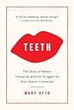 Teeth The Story of Beauty, Inequality, and the Struggle for Oral Health in America